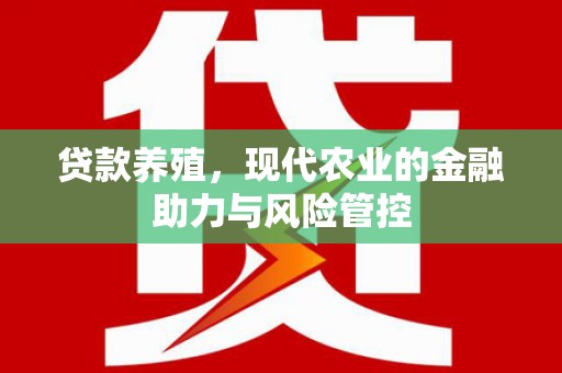 东至贷款养殖，现代农业的金融助力与风险管控