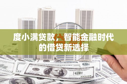 东至度小满贷款，智能金融时代的借贷新选择