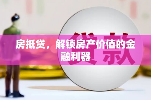 东至房抵贷，解锁房产价值的金融利器