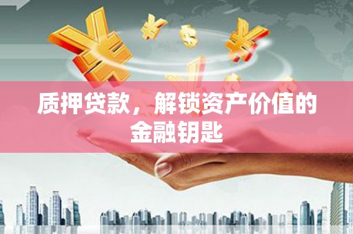 东至质押贷款，解锁资产价值的金融钥匙