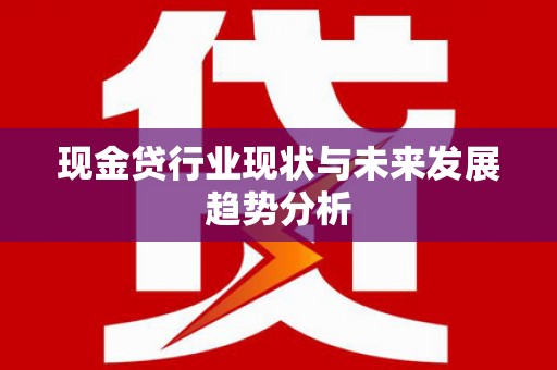东至现金贷行业现状与未来发展趋势分析