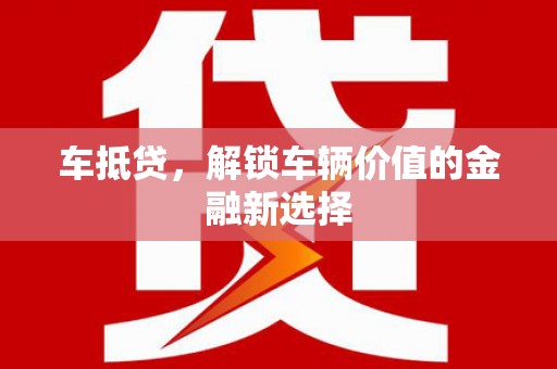 东至车抵贷，解锁车辆价值的金融新选择