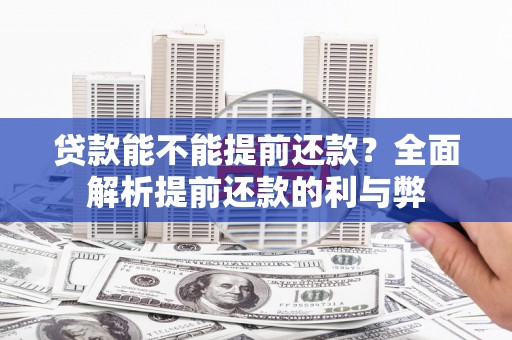 东至贷款能不能提前还款？全面解析提前还款的利与弊