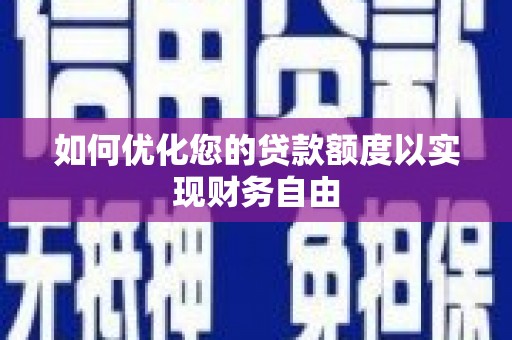 东至如何优化您的贷款额度以实现财务自由