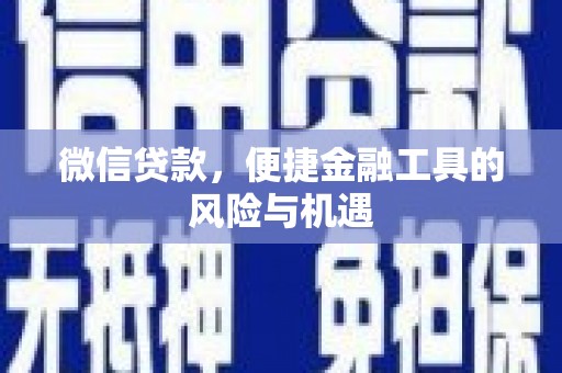 东至微信贷款，便捷金融工具的风险与机遇