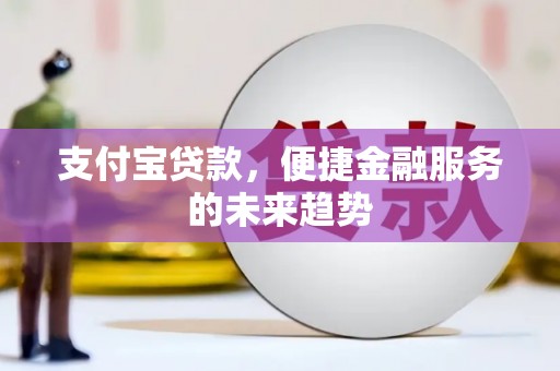 东至支付宝贷款，便捷金融服务的未来趋势