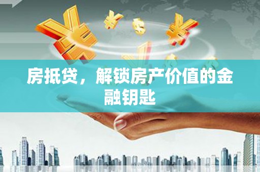 东至房抵贷，解锁房产价值的金融钥匙