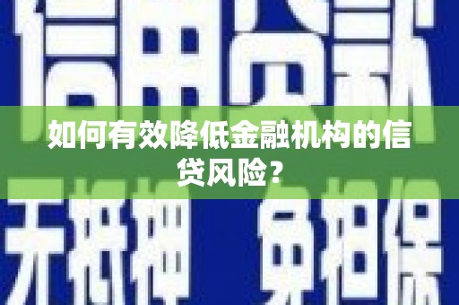 东至如何有效降低金融机构的信贷风险？