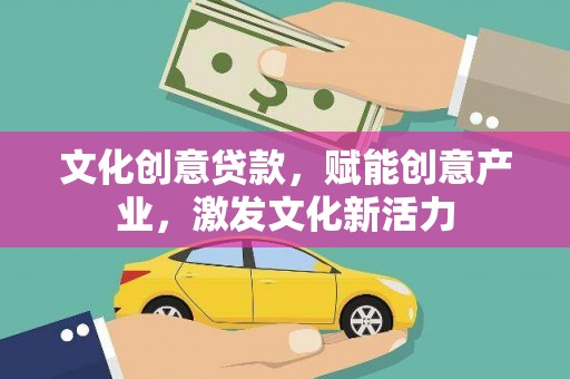 东至文化创意贷款，赋能创意产业，激发文化新活力