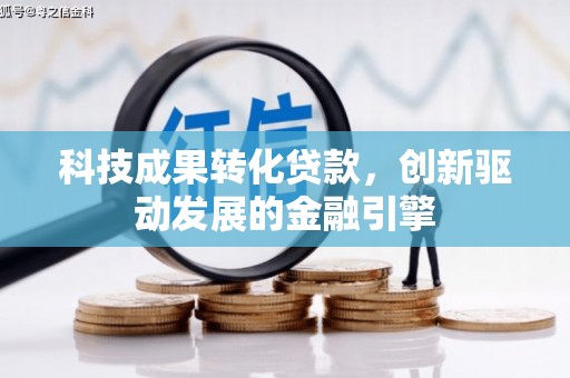 东至科技成果转化贷款，创新驱动发展的金融引擎