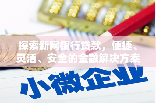 东至探索新网银行贷款，便捷、灵活、安全的金融解决方案