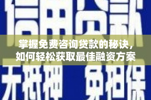 东至掌握免费咨询贷款的秘诀，如何轻松获取最佳融资方案