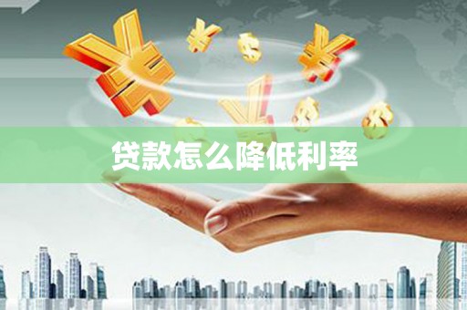 东至贷款怎么降低利率