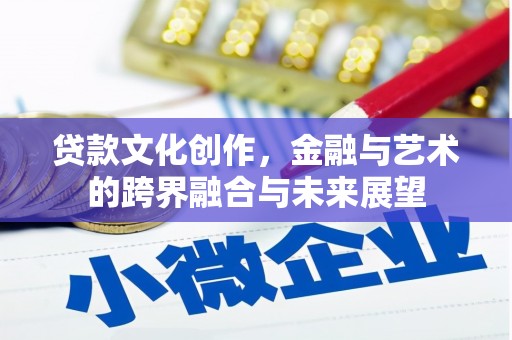 东至贷款文化创作，金融与艺术的跨界融合与未来展望