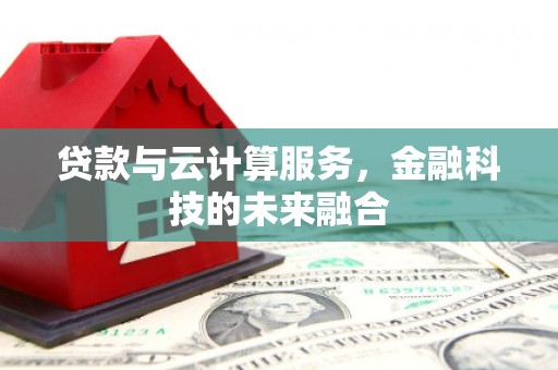 东至贷款与云计算服务，金融科技的未来融合