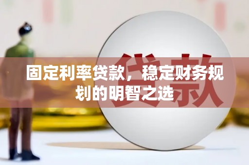 东至固定利率贷款，稳定财务规划的明智之选