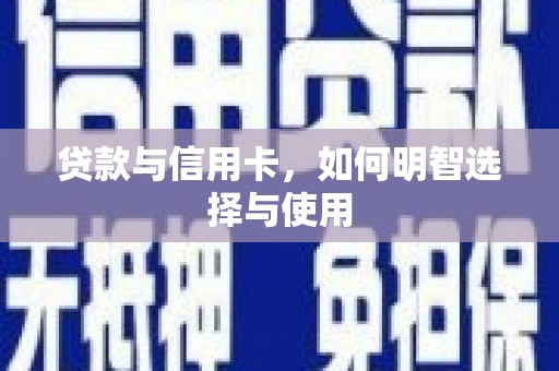 东至贷款与信用卡，如何明智选择与使用