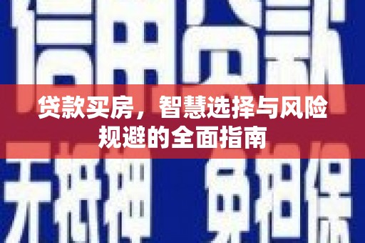 东至贷款买房，智慧选择与风险规避的全面指南