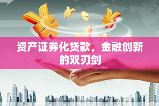 东至资产证券化贷款，金融创新的双刃剑