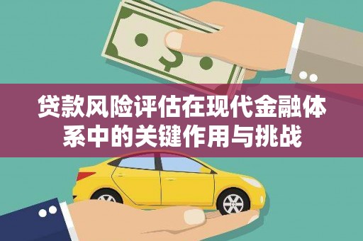 东至贷款风险评估在现代金融体系中的关键作用与挑战