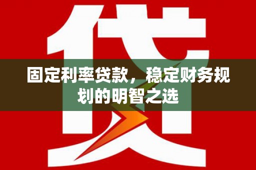 东至固定利率贷款，稳定财务规划的明智之选