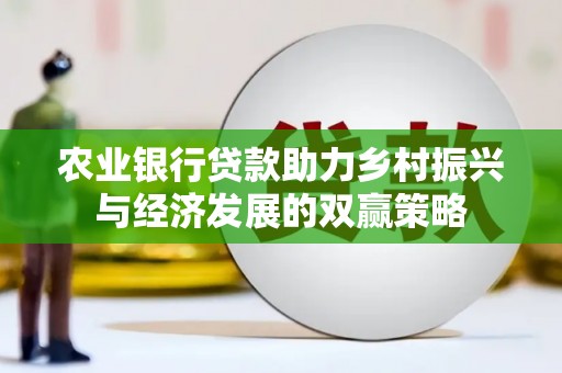 东至农业银行贷款助力乡村振兴与经济发展的双赢策略