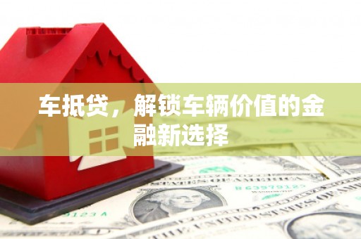 东至车抵贷，解锁车辆价值的金融新选择
