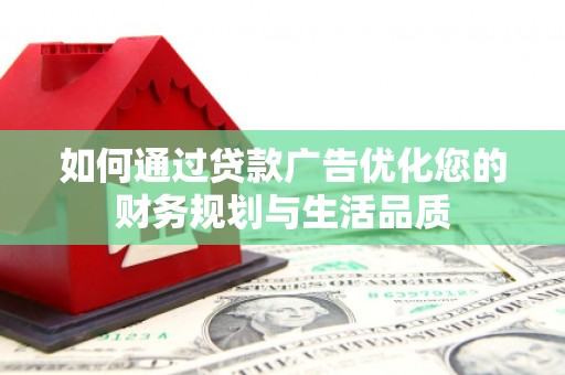 东至如何通过贷款广告优化您的财务规划与生活品质