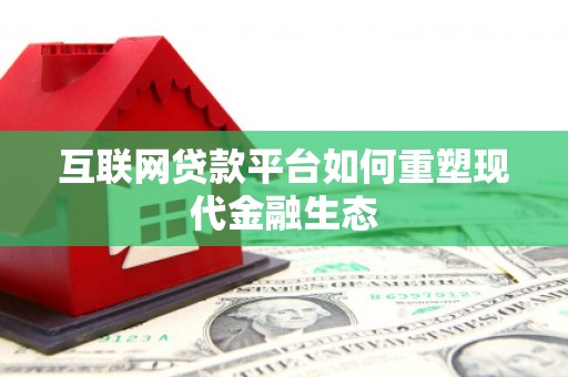 东至互联网贷款平台如何重塑现代金融生态