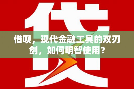 东至借呗，现代金融工具的双刃剑，如何明智使用？