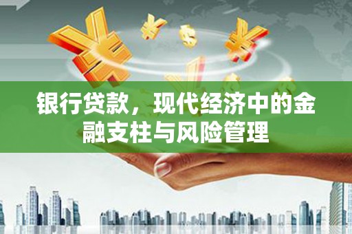 东至银行贷款，现代经济中的金融支柱与风险管理