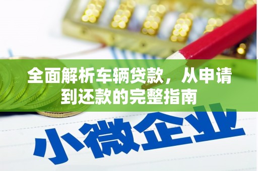 东至全面解析车辆贷款，从申请到还款的完整指南