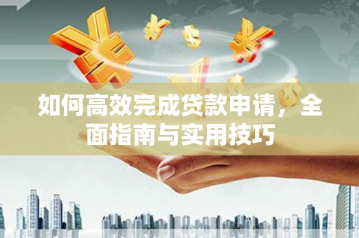 东至如何高效完成贷款申请，全面指南与实用技巧