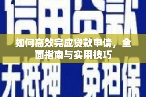 东至如何高效完成贷款申请，全面指南与实用技巧