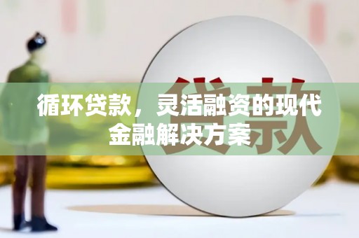 东至循环贷款，灵活融资的现代金融解决方案