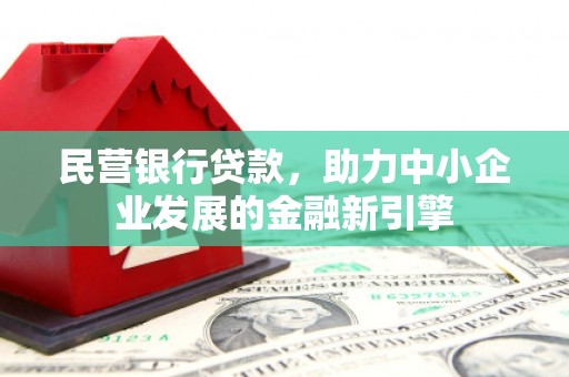 东至民营银行贷款，助力中小企业发展的金融新引擎