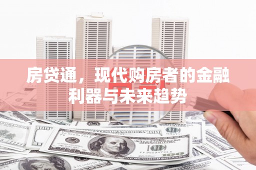 东至房贷通，现代购房者的金融利器与未来趋势