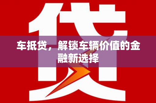 东至车抵贷，解锁车辆价值的金融新选择
