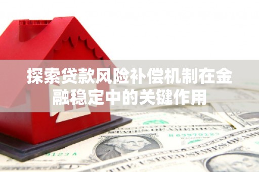 东至探索贷款风险补偿机制在金融稳定中的关键作用