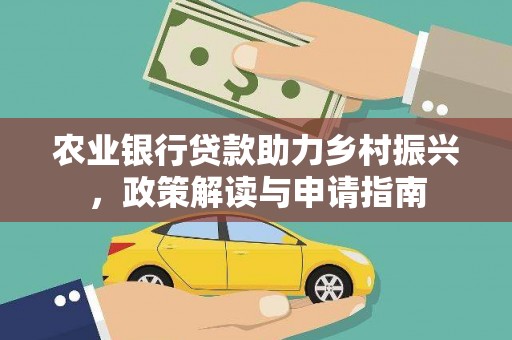 东至农业银行贷款助力乡村振兴，政策解读与申请指南