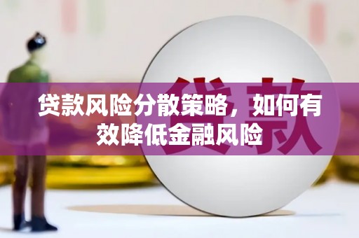 东至贷款风险分散策略，如何有效降低金融风险