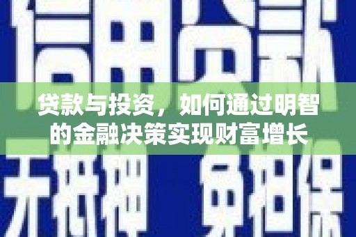 东至贷款与投资，如何通过明智的金融决策实现财富增长