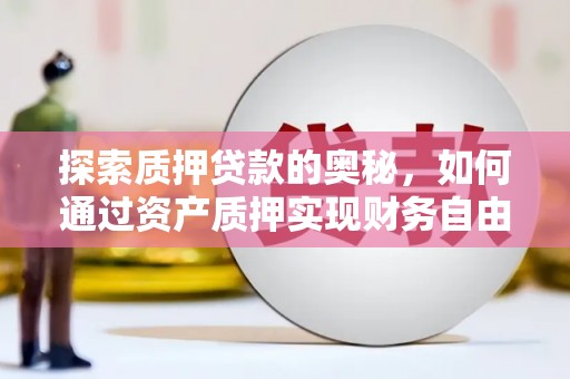 东至探索质押贷款的奥秘，如何通过资产质押实现财务自由