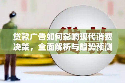 东至贷款广告如何影响现代消费决策，全面解析与趋势预测