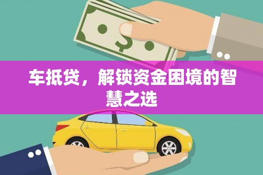 东至车抵贷，解锁资金困境的智慧之选