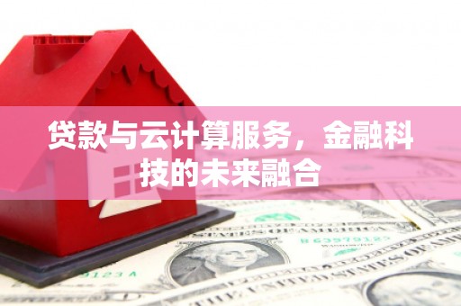 东至贷款与云计算服务，金融科技的未来融合