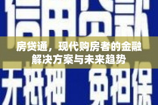 东至房贷通，现代购房者的金融解决方案与未来趋势