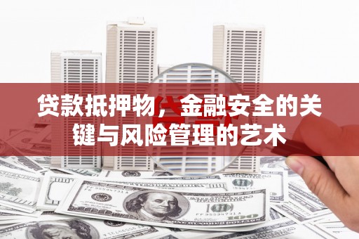 东至贷款抵押物，金融安全的关键与风险管理的艺术