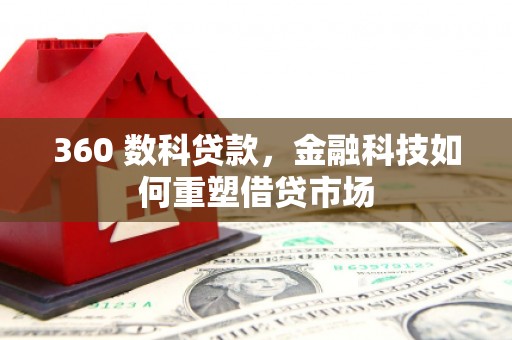 东至360 数科贷款，金融科技如何重塑借贷市场