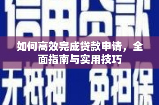 东至如何高效完成贷款申请，全面指南与实用技巧